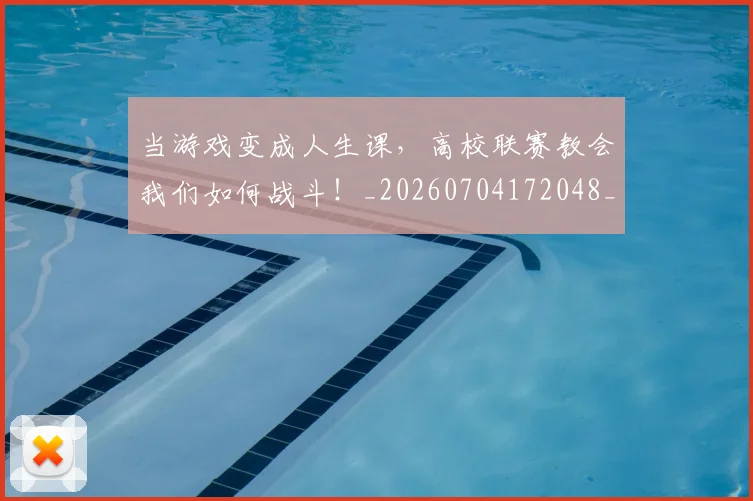当游戏变成人生课，高校联赛教会我们如何战斗！_20260704172048_20260722155620