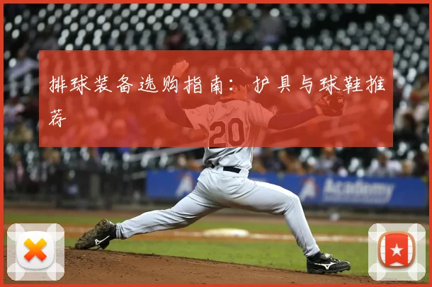 排球装备选购指南:护具与球鞋推荐