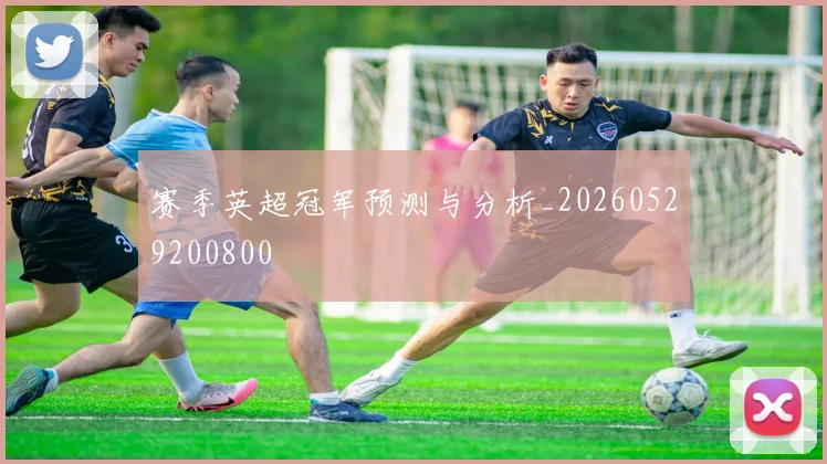 赛季英超冠军预测与分析_20260529200800