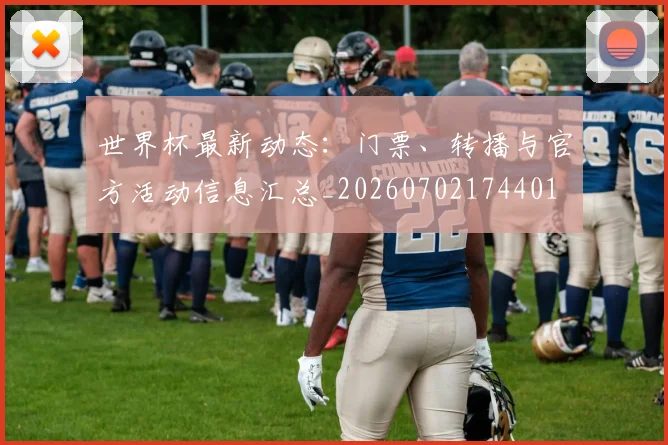 世界杯最新动态：门票、转播与官方活动信息汇总_20260702174401