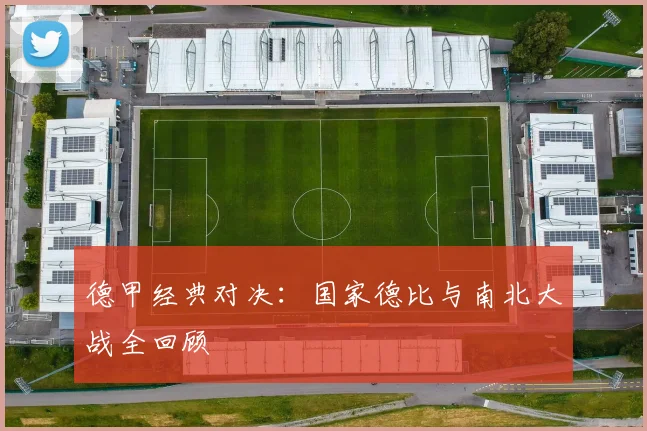 德甲经典对决：国家德比与南北大战全回顾