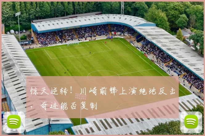 惊天逆转!川崎前锋上演绝地反击,奇迹能否复制
