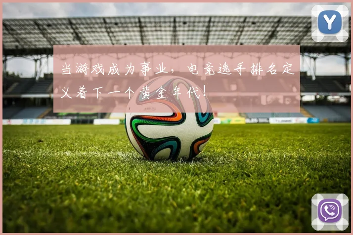 当游戏成为事业，电竞选手排名定义着下一个黄金年代！
