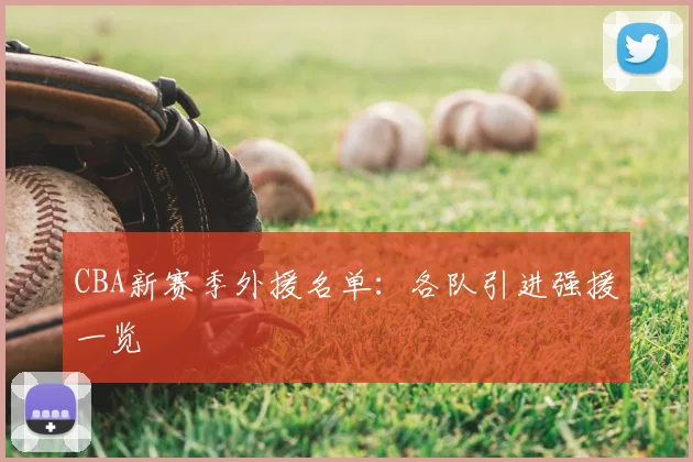 CBA新赛季外援名单:各队引进强援一览