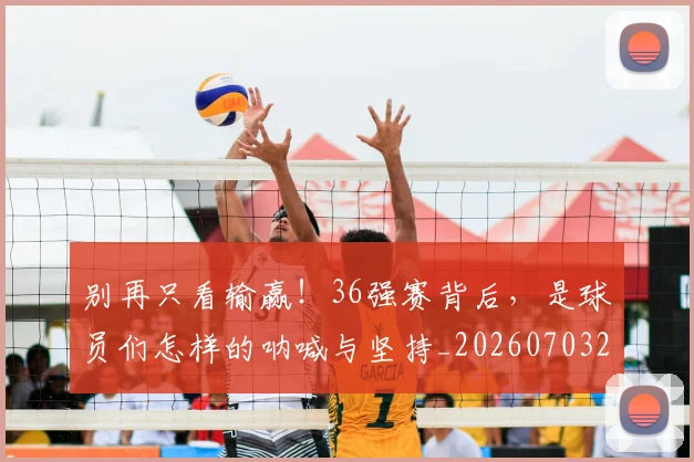 别再只看输赢!36强赛背后,是球员们怎样的呐喊与坚持_20260703220443