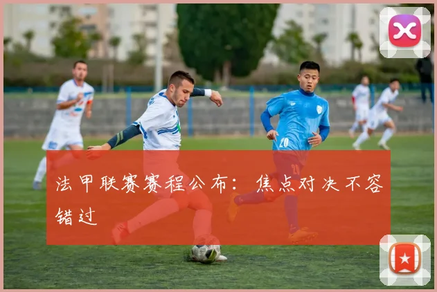 法甲联赛赛程公布：焦点对决不容错过