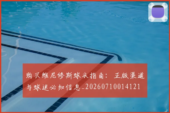 购买维尼修斯球衣指南：正版渠道与球迷必知信息_20260710014121