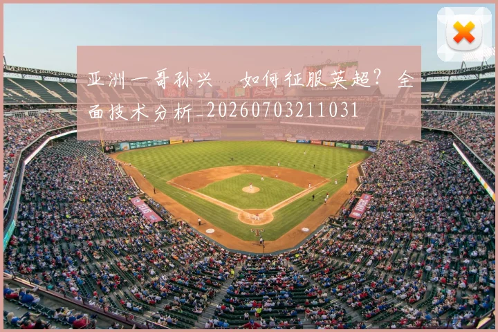 亚洲一哥孙兴慜如何征服英超?全面技术分析_20260703211031