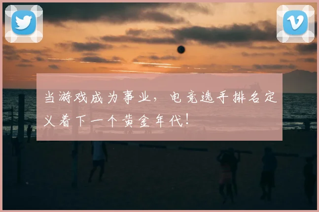 当游戏成为事业，电竞选手排名定义着下一个黄金年代！
