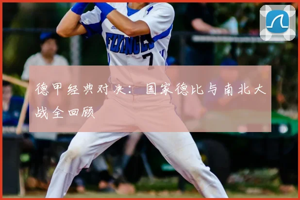 德甲经典对决：国家德比与南北大战全回顾