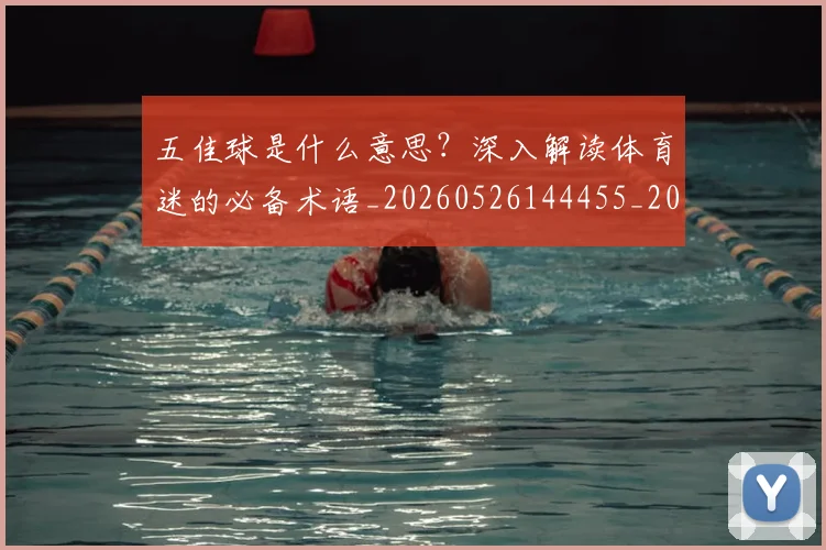 五佳球是什么意思?深入解读体育迷的必备术语_20260526144455_20260703210836