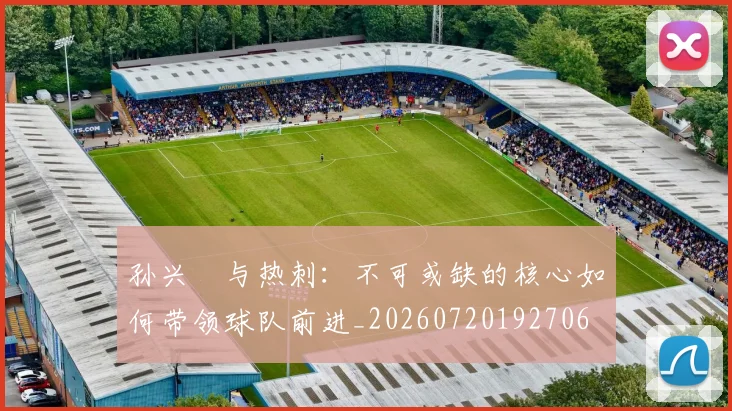 孙兴慜与热刺：不可或缺的核心如何带领球队前进_20260720192706
