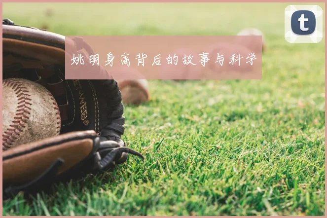 姚明身高背后的故事与科学