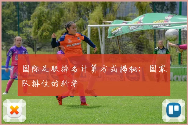 国际足联排名计算方式揭秘：国家队排位的科学
