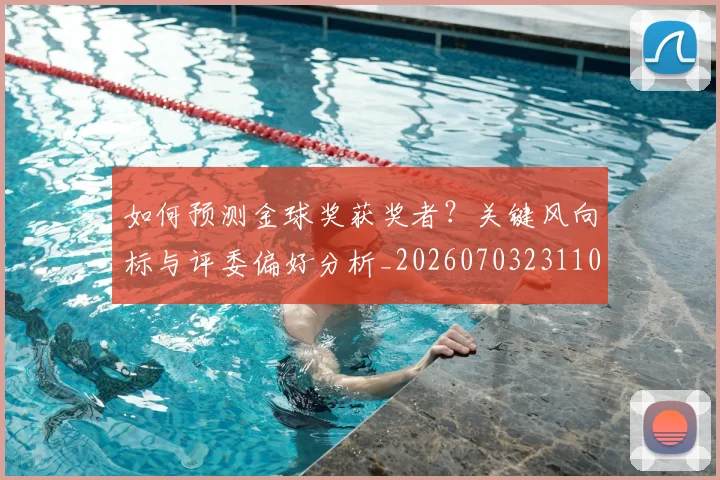 如何预测金球奖获奖者？关键风向标与评委偏好分析_20260703231102