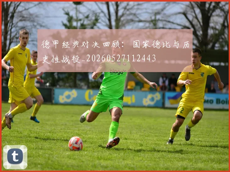 德甲经典对决回顾:国家德比与历史性战役_20260527112443