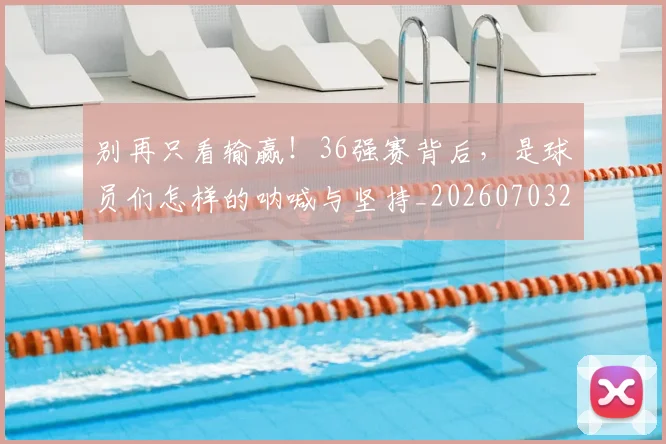 别再只看输赢！36强赛背后，是球员们怎样的呐喊与坚持_20260703220443
