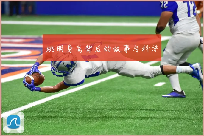 姚明身高背后的故事与科学