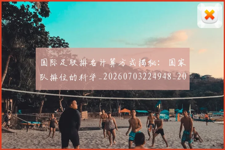 国际足联排名计算方式揭秘：国家队排位的科学_20260703224948_20260719170410