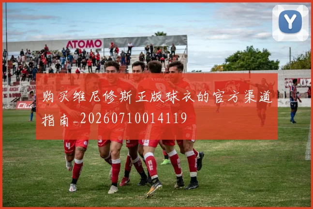 购买维尼修斯正版球衣的官方渠道指南_20260710014119