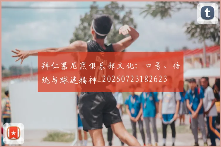 拜仁慕尼黑俱乐部文化：口号、传统与球迷精神_20260723182623