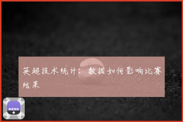 英超技术统计：数据如何影响比赛结果