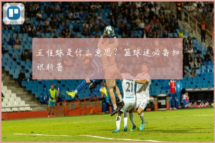 五佳球是什么意思？篮球迷必备知识科普