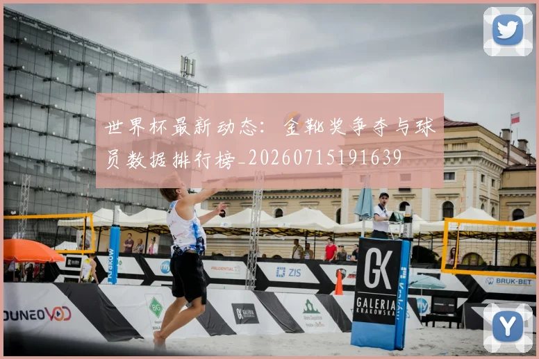 世界杯最新动态:金靴奖争夺与球员数据排行榜_20260715191639