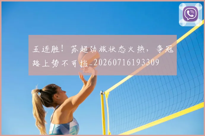 五连胜！苏超劲旅状态火热，争冠路上势不可挡_20260716193309